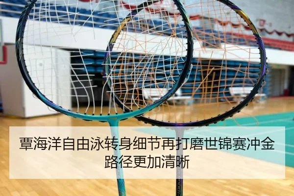 覃海洋自由泳转身细节再打磨世锦赛冲金路径更加清晰